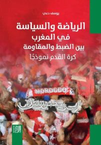 الرياضة والسياسة في المغرب بين الضبط والمقاومة : كرة القدم نموذجاً