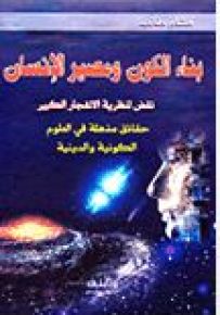 بناء الكون ومصير الإنسان - نقض لنظرية الإنفجار الكبير - حقائق مذهلة في العلوم الكونية والدينية