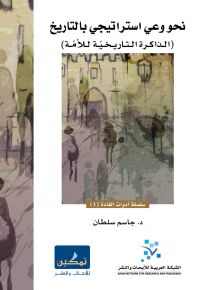 نحو وعي استراتيجي بالتاريخ : الذاكرة التاريخية للأمة