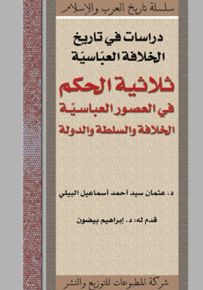 دراسات في تاريخ الخلافة العباسية : ثلاثية الحكم في العصور العباسية الخلافة والسلطة والدولة
