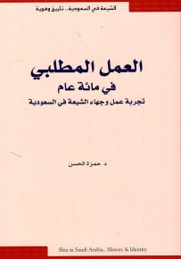العمل المطلبي في مائة عام : تجربة عمل وجهاء الشيعة في السعودية - الشيعة في السعودية تاريخ وهوية