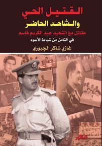 القتيل الحي والشاهد الحاضر : مقاتل مع الشهيد عبد الكريم قاسم في الثامن من شباط الأسود