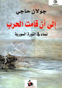 إلى أن قامت الحرب - نساء في الثورة السورية