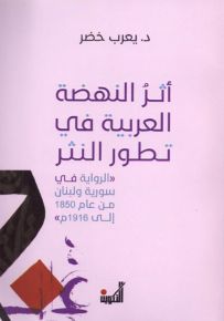 أثر النهضة العربية في تطور النثر : الرواية في سورية ولبنان من عام 1850 إلى 1916 م