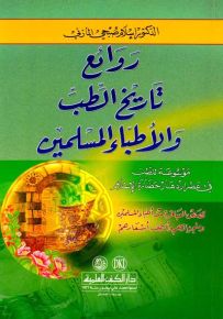 روائع تاريخ الطب والأطباء المسلمين (موسوعة للطب في عصر ازدهار حضارة الإسلام)