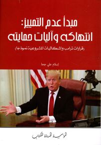 مبدأ عدم التمييز : انتهاكه واليات حمايته - قرارات ترامب واشكاليات المشروعية نموذجاً