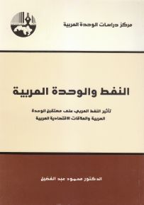 النفط والوحدة العربية: تأثير النفط العربي على مستقبل الوحدة العربية والعلاقات الاقتصادية العربية