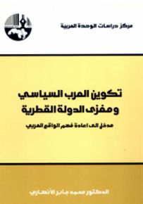 تكوين العرب السياسي ومغزى الدولة القطرية: مدخل إلى إعادة فهم الواقع العربي