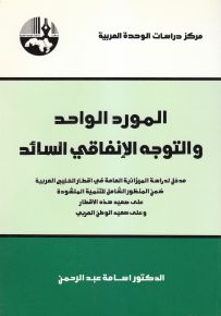 المورد الواحد والتوجه الإنفاقي السائد: مدخل لدراسة الميزانية العامة في أقطار الخليج العربية ضمن المنظور الشامل للتنمية المنشودة على صعيد هذه الأقطار وعلى صعيد الوطن العربي