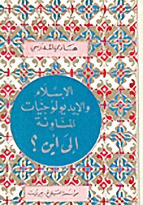 الإسلام والإيديولوجيات المناوئة : إلى أين؟