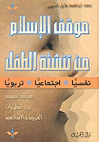 موقف الإسلام من تنشئة الطفل : نفسيًا - اجتماعيًا - تربويًا