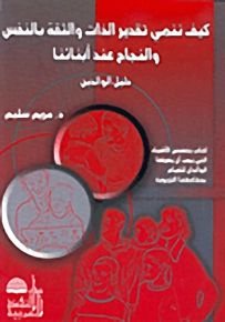 كيف ننمي تقدير الذات والثقة بالنفس والنجاح عند أبنائنا، دليل الوالدين