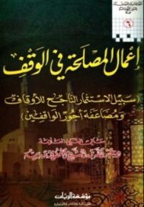 أعمال المصلحة في الوقف : سبيل الاستثمار الناجح للأوقات ومضاعفة أجور الواقفين