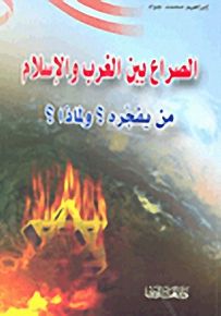 الصراع بين الغرب والإسلام من يفجره؟ ولماذا؟