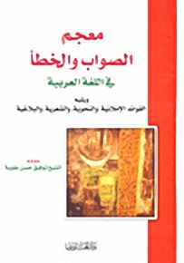 معجم الصواب والخطأ في اللغة العربية ويليه الفوائد الإملائية، والنحوية، والشعرية، والبلاغية