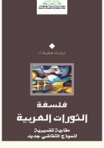 فلسفة الثورات العربية : مقاربة تفسيرية لنموذج انتفاضي جديد