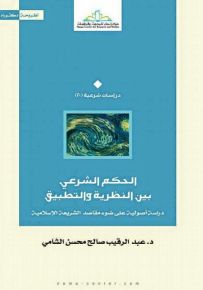 الحكم الشرعي بين النظرية والتطبيق : دراسة أصولية على ضوء مقاصد الشريعة الإسلامية