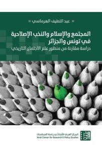 المجتمع والإسلام والنخب الإصلاحية في تونس والجزائر : دراسة مقارنة من منظور علم الاجتماع التاريخي
