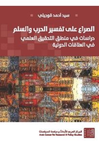 الصراع على تفسير الحرب والسلم : دراسات في منطق التحقيق العلمي في العلاقات الدولية