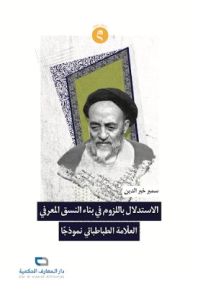 الإستدلال باللزوم في بناء النسق المعرفي العلامة الطبطبائي نموذجاً