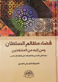 قضاء مظالم السلطان ومن إليه من المتنفذين : دراسة في الأسس والتطبيقات في الفقه الإسلامي