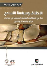 الإختلاف وسياسة التسامح : بحث في الإشكاليات الثقافية والسياسية في سياسات الرشيد والبرامكة والمأمون
