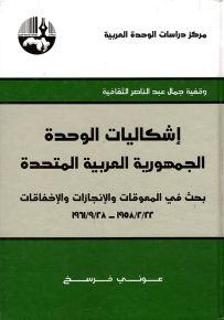 إشكاليات الوحدة الجمهورية العربية المتحدة : بحث في المعوقات والإنجازات والإخفاقات 22/2/1958 - 28/9/1961