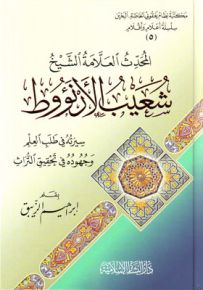 المحدث العلامة الشيخ شعيب الأرنؤوط : سيرته في طلب العلم وجهوده في تحقيق التراث