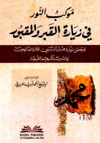 موكب النور في زيارة القبر والمقبور ويتضمن زيارة قبر النبي (ص) والصالحين والتبرك بآثارهم