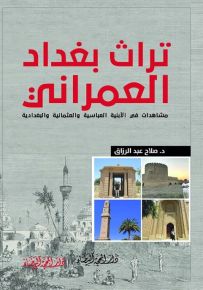 تراث بغداد العمراني : مشاهدات في الأبنية العباسية والعثمانية والبغدادية