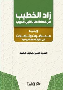 زاد الخطيب في الصلاة على النبي الحبيب ؛ ويليه محاضرات وتأملات في حقيقة الصلاة اليومية