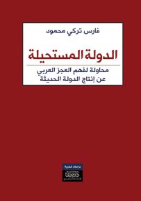 الدولة المستحيلة : محاولة لفهم العجز العربي عن إنتاج الدولة الحديثة