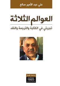 العوالم الثلاثة : تجربتي في الكتابة والترجمة والنقد