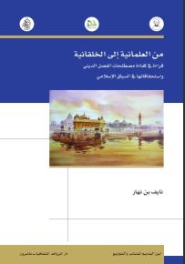 من العلمانية الى الخلقانية : قراءة في كفاءة مصطلحات الفصل الديني واستحقاقاتها في السياق الإسلامي