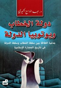 دولة الخطاب ويوتوبيا الدولة : جدلية العلاقة بين سلطة الخطاب وسلطة الدولة في تاريخ الحضارة الإسلامية