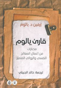 قارئ يالوم : مختارات من أعمال المعالج النفسي والروائي المتميز
