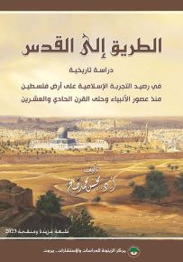 الطريق إلى القدس : دراسة تاريخية في رصيد التجربة الإسلامية على أرض فلسطين منذ عصور الأنبياء وحتى القرن الحادي والعشرين - طبعة مزيدة ومنقحة 2023