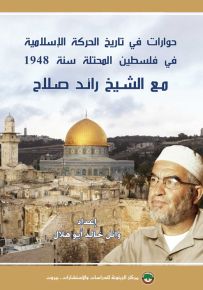 حوارات في تاريخ الحركة الإسلامية في فلسطين المحتلة سنة 1948 مع الشيخ رائد صلاح