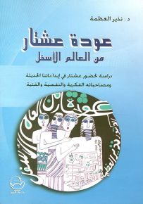 عودة عشتار من العالم الأسفل : دراسة لحضور عشتار في إبداعاتنا الحديثة ومصاحباته الفكرية والنفسية والفنية