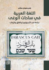 اللغة العربية في ساحات الوغى : دراسة في الأيديولوجيا والقلق والإرهاب