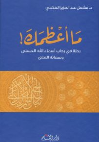 ما أعظمك : رحلة في رحاب أسماء الله الحسنى وصفاته العلى