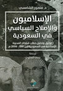 الإسلاميون والإصلاح السياسي في السعودية : توثيق وتحليل خطاب قيادات الصحوة الإسلامية في السعودية بين 1981-2006م