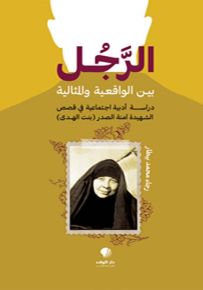الرجل بين الواقعية والمثالية : دراسة أدبية إجتماعية في قصص الشهيدة آمنة الصدر بنت الهدى