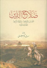 صلاح الدين: الفارس المجاهد، والملك الزاهد المفترى عليه