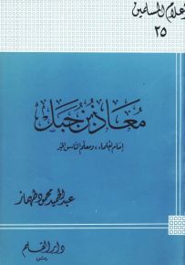 معاذ بن جبل إمام العلماء ومعلم الناس الخير - سلسلة أعلام المسلمين 25
