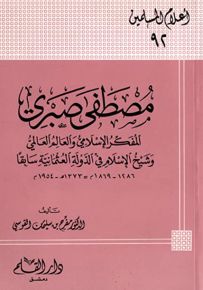 مصطفى صبري المفكر الإسلامي والعالم العالمي وشيخ الإسلام في الدولة العثمانية سابقاً - سلسلة أعلام المسلمين 92