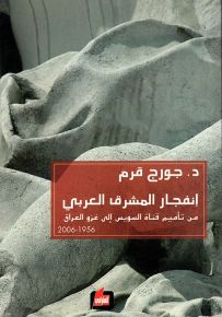إنفجار المشرق العربي من تأميم قناة السويس إلى غزو العراق 1956 - 2006