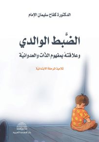 الضبط الوالدي وعلاقته بمفهوم الذات والعدوانية : تلاميذ المرحلة الابتدائية