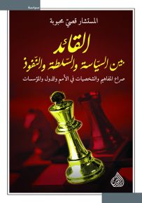 القائد بين السياسة والسلطة والنفوذ : صراع المفاهيم والشخصيات في الأمم والدول والمؤسسات