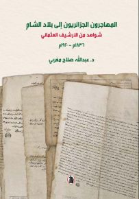 المهاجرون الجزائريون إلى بلاد الشام : شواهد من الأرشيف العثماني 1836م - 1920م